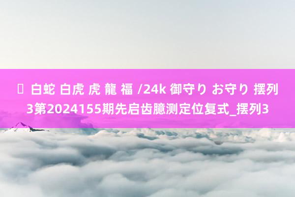 ✨白蛇 白虎 虎 龍 福 /24k 御守り お守り 摆列3第2024155期先启齿臆测定位复式_摆列3