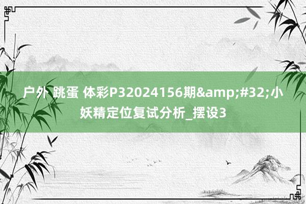 户外 跳蛋 体彩P32024156期&#32;小妖精定位复试分析_摆设3