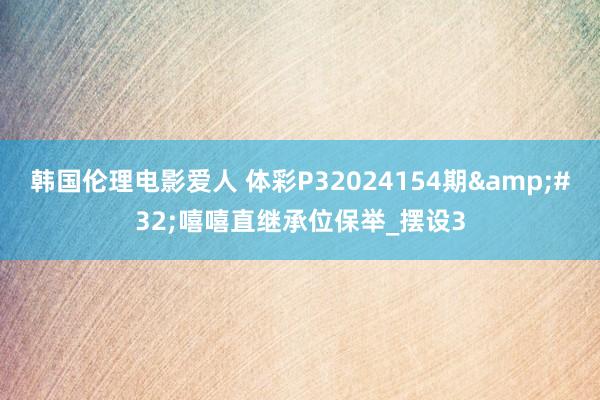 韩国伦理电影爱人 体彩P32024154期&#32;嘻嘻直继承位保举_摆设3