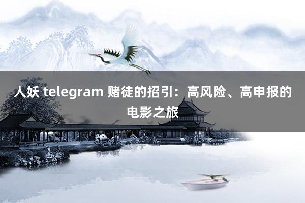 人妖 telegram 赌徒的招引：高风险、高申报的电影之旅