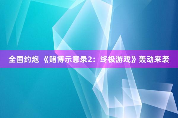 全国约炮 《赌博示意录2：终极游戏》轰动来袭