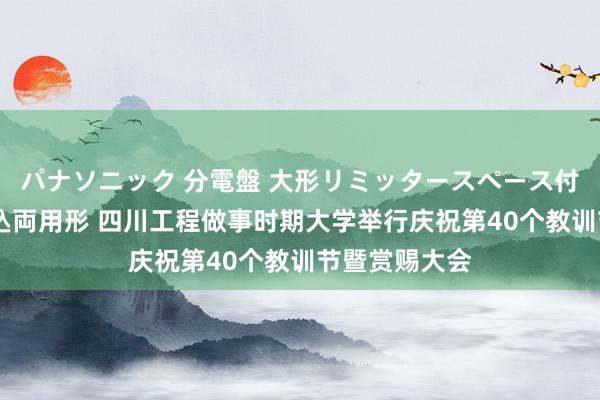 パナソニック 分電盤 大形リミッタースペース付 露出・半埋込両用形 四川工程做事时期大学举行庆祝第40个教训节暨赏赐大会