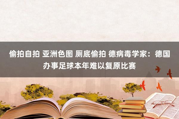 偷拍自拍 亚洲色图 厕底偷拍 德病毒学家：德国办事足球本年难以复原比赛