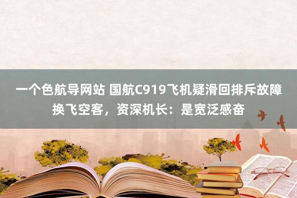 一个色航导网站 国航C919飞机疑滑回排斥故障换飞空客，资深机长：是宽泛感奋