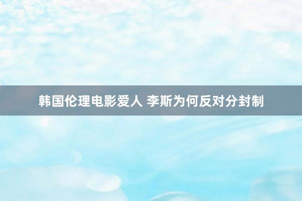 韩国伦理电影爱人 李斯为何反对分封制