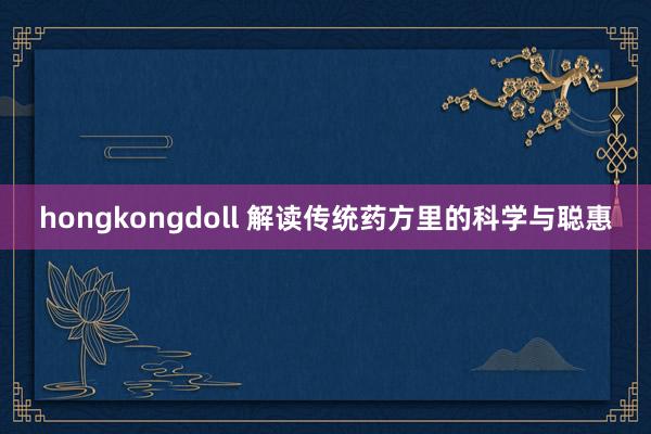 hongkongdoll 解读传统药方里的科学与聪惠