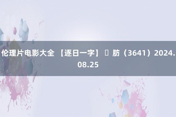 伦理片电影大全 【逐日一字】 ​肪（3641）2024.08.25