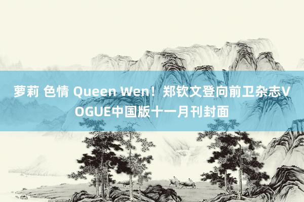 萝莉 色情 Queen Wen！郑钦文登向前卫杂志VOGUE中国版十一月刊封面