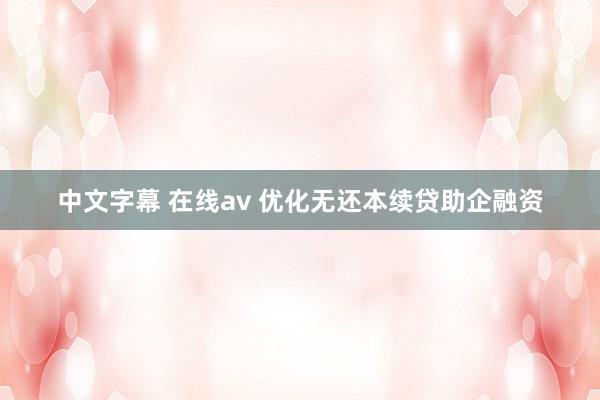 中文字幕 在线av 优化无还本续贷助企融资