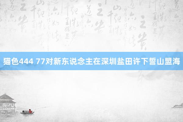 猫色444 77对新东说念主在深圳盐田许下誓山盟海