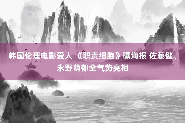 韩国伦理电影爱人 《职责细胞》曝海报 佐藤健、永野萌郁全气势亮相