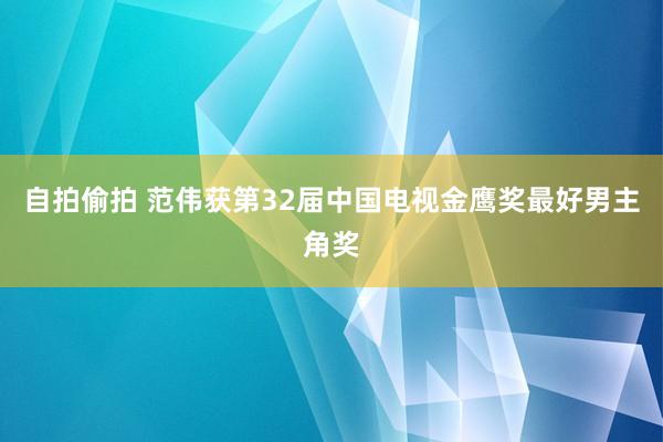 自拍偷拍 范伟获第32届中国电视金鹰奖最好男主角奖