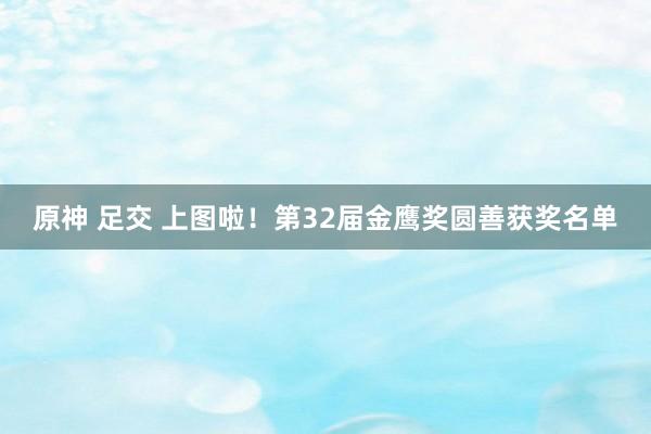 原神 足交 上图啦！第32届金鹰奖圆善获奖名单