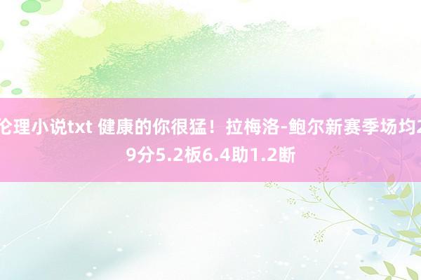 伦理小说txt 健康的你很猛！拉梅洛-鲍尔新赛季场均29分5.2板6.4助1.2断