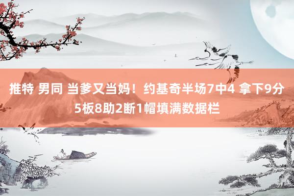 推特 男同 当爹又当妈！约基奇半场7中4 拿下9分5板8助2断1帽填满数据栏