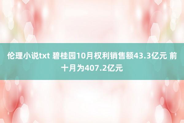 伦理小说txt 碧桂园10月权利销售额43.3亿元 前十月为407.2亿元