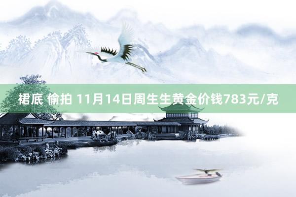 裙底 偷拍 11月14日周生生黄金价钱783元/克