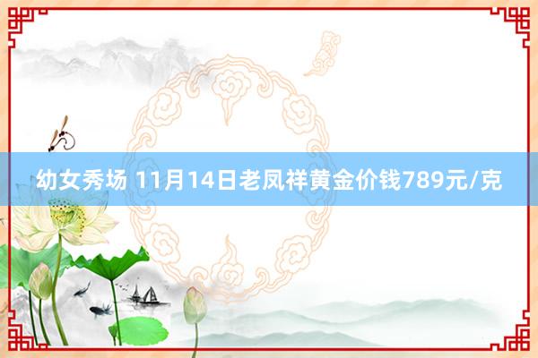 幼女秀场 11月14日老凤祥黄金价钱789元/克