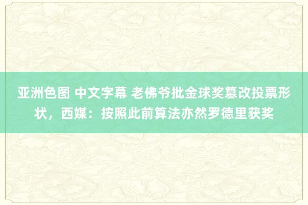 亚洲色图 中文字幕 老佛爷批金球奖篡改投票形状，西媒：按照此前算法亦然罗德里获奖