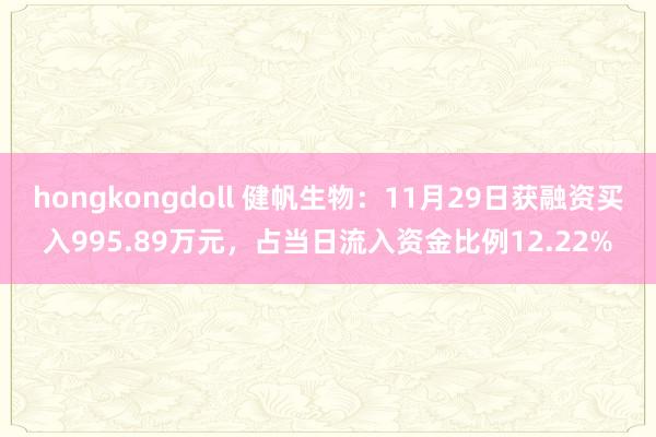 hongkongdoll 健帆生物：11月29日获融资买入995.89万元，占当日流入资金比例12.22%