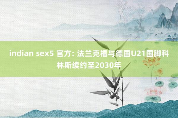 indian sex5 官方: 法兰克福与德国U21国脚科林斯续约至2030年