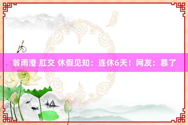 翁雨澄 肛交 休假见知：连休6天！网友：慕了