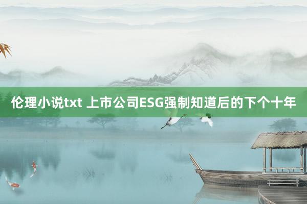 伦理小说txt 上市公司ESG强制知道后的下个十年