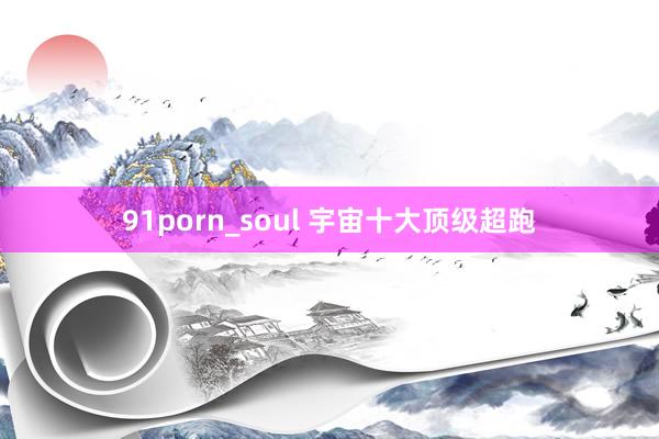 91porn_soul 宇宙十大顶级超跑