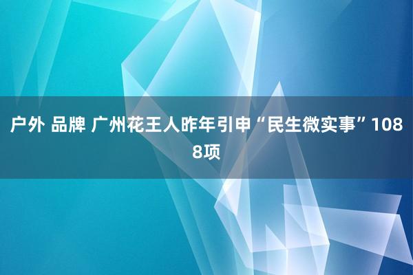 户外 品牌 广州花王人昨年引申“民生微实事”1088项