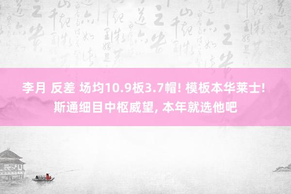 李月 反差 场均10.9板3.7帽! 模板本华莱士! 斯通细目中枢威望， 本年就选他吧