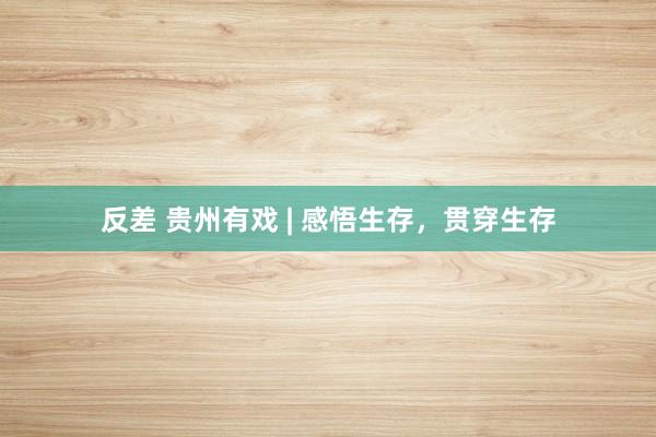 反差 贵州有戏 | 感悟生存，贯穿生存